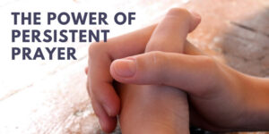 The Power of Persistent Prayer